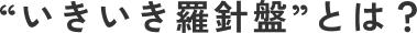 “いきいき羅針盤”とは?